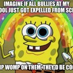 Imagination Spongebob | IMAGINE IF ALL BULLIES AT MY SCHOOL JUST GOT EXPELLED FROM SCHOOL; WOMP WOMP ON THEM, THEY'D BE COOKED | image tagged in memes,imagination spongebob | made w/ Imgflip meme maker