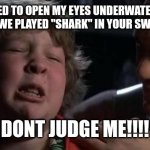 Childhood Confession Chunk | I USED TO OPEN MY EYES UNDERWATER TO CHEAT WHEN WE PLAYED "SHARK" IN YOUR SWIMMING POOL; DONT JUDGE ME!!!! | image tagged in childhood confession chunk | made w/ Imgflip meme maker