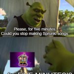 Sprunki's reputation is already tarnished enough as it is | Please, for five minutes... Could you stop making Sprunki songs... ...for FIVE MINUTES!? | image tagged in shrek five minutes,stop content farm,sprunki | made w/ Imgflip meme maker