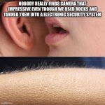 Whisper and Goosebumps | NOBODY REALLY FINDS CAMERA THAT IMPRESSIVE EVEN THOUGH WE USED ROCKS AND TURNED THEM INTO A ELECTRONIC SECURITY SYSTEM | image tagged in whisper and goosebumps | made w/ Imgflip meme maker