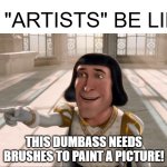 Artists | A.I. "ARTISTS" BE LIKE:; THIS DUMBASS NEEDS BRUSHES TO PAINT A PICTURE! | image tagged in farquaad pointing,painting,ai,art,funny,memes | made w/ Imgflip meme maker