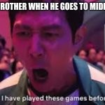 I’ve played these games before | ME TO MY BROTHER WHEN HE GOES TO MIDDLE SCHOOL | image tagged in i ve played these games before | made w/ Imgflip meme maker