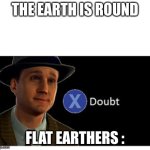 Flat Earthers are idiots | THE EARTH IS ROUND; FLAT EARTHERS : | image tagged in press x to doubt with space,funny,fun,flat earthers | made w/ Imgflip meme maker