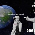 Always Has Been | How about DWARF planet; I am finally a planet; Pluto; 2006 SCIENTISTS | image tagged in memes,always has been,fun | made w/ Imgflip meme maker