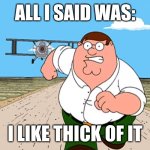 worst mistake of my life | ALL I SAID WAS:; I LIKE THICK OF IT | image tagged in peter griffin running away,ksi | made w/ Imgflip meme maker