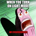 Burning eyes | WHEN YOU TURN ON LIGHT MODE; MY EYES!!!!!!!!!!!!!!!!! | image tagged in my eyes,light mode,pain | made w/ Imgflip meme maker