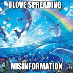 Happy dolphin rainbow | I LOVE SPREADING; MISINFORMATION | image tagged in happy dolphin rainbow | made w/ Imgflip meme maker