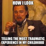 Laughing Leo | HOW I LOOK; TELLING THE MOST TRAUMATIC EXPERIENCE IN MY CHILDHOOD | image tagged in memes,laughing leo | made w/ Imgflip meme maker