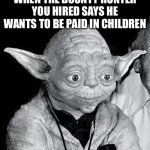 The how you use the meme | WHEN THE BOUNTY HUNTER YOU HIRED SAYS HE WANTS TO BE PAID IN CHILDREN | image tagged in yoda got some shocking information | made w/ Imgflip meme maker