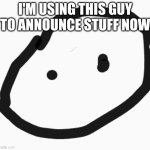 silly lil circle guy | I'M USING THIS GUY TO ANNOUNCE STUFF NOW | image tagged in silly lil circle guy | made w/ Imgflip meme maker