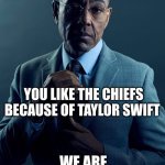 we are not the same | I LIKE THE CHIEFS BECAUSE OF THEIR COACH; YOU LIKE THE CHIEFS BECAUSE OF TAYLOR SWIFT; WE ARE NOT THE SAME | image tagged in gus fring we are not the same | made w/ Imgflip meme maker