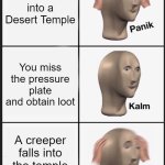 Minecraft Desert Temple | You fall into a Desert Temple; You miss the pressure plate and obtain loot; A creeper falls into the temple and blows up | image tagged in memes,panik kalm panik | made w/ Imgflip meme maker