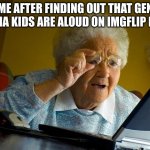 I'm getting to old for this | ME AFTER FINDING OUT THAT GEN ALPHA KIDS ARE ALOUD ON IMGFLIP NOW | image tagged in memes,grandma finds the internet | made w/ Imgflip meme maker