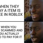 Is this just me | WHEN THEY SAY A ITEM IS FREE IN ROBLOX; WHEN YOU GET SCAMMED AND TOU ACTUALLY HAD TO PAY FOR IT | image tagged in oh yeah oh no,bruh,roblox | made w/ Imgflip meme maker