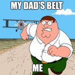 run for your life | MY DAD'S BELT; ME | image tagged in peter griffin running away,peter griffin | made w/ Imgflip meme maker