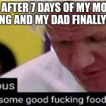 Gordon Ramsay some good food | ME AFTER 7 DAYS OF MY MOM'S COOKING AND MY DAD FINALLY COOKS | image tagged in gordon ramsay some good food | made w/ Imgflip meme maker