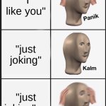 The Crush Life | "I like you"; "just joking"; "just joking".... | image tagged in memes,panik kalm panik | made w/ Imgflip meme maker