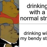 Tuxedo Winnie The Pooh | drinking with a normal straw; drinking with my bendy straw | image tagged in memes,tuxedo winnie the pooh | made w/ Imgflip meme maker