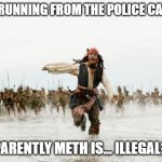 how was i supposed to know? | ME RUNNING FROM THE POLICE CAUSE; APPARENTLY METH IS... ILLEGAL??? | image tagged in memes,jack sparrow being chased | made w/ Imgflip meme maker