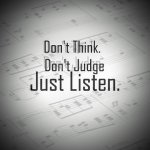 Don't think, don't judge, just listen.