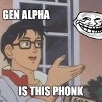 Is This A Pigeon | GEN ALPHA; IS THIS PHONK | image tagged in memes,is this a pigeon | made w/ Imgflip meme maker