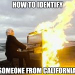 Californians are easy to spot nowadays | HOW TO IDENTIFY; SOMEONE FROM CALIFORNIA | image tagged in playing flaming piano,california fires,sad truth,burning,moving on,task failed successfully | made w/ Imgflip meme maker