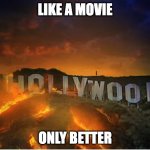 Like a movie | LIKE A MOVIE; ONLY BETTER | image tagged in burning hollywood sign | made w/ Imgflip meme maker