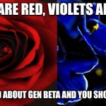 *gulps* | ROSES ARE RED, VIOLETS ARE BLUE; IM WORRIED ABOUT GEN BETA AND YOU SHOULD BE TOO | image tagged in roses are red violets are are blue | made w/ Imgflip meme maker