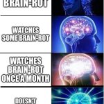 Brain Rot No | WATCHES BRAIN-ROT; WATCHES SOME BRAIN-ROT; WATCHES BRAIN-ROT ONCE A MONTH; DOESN'T WATCH BRAIN-ROT | image tagged in memes,expanding brain | made w/ Imgflip meme maker