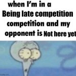 I'm cooked | Being late competition; Not here yet | image tagged in whe i'm in a competition and my opponent is | made w/ Imgflip meme maker