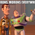 My school be like | MORONS, MORONS EVERYWHERE | image tagged in memes,x x everywhere | made w/ Imgflip meme maker