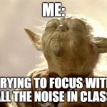 yoda smell | ME:; TRYING TO FOCUS WITH ALL THE NOISE IN CLASS | image tagged in yoda smell | made w/ Imgflip meme maker