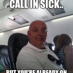 When You Call In Sick ... | WHEN YOU CALL IN SICK.. BUT YOU'RE ALREADY ON A PLANE TO THE BARBADOS | image tagged in that's what you think troll pic | made w/ Imgflip meme maker