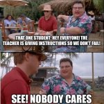 See Nobody Cares | THAT ONE STUDENT: HEY EVERYONE! THE TEACHER IS GIVING INSTRUCTIONS SO WE DON’T FAIL! SEE! NOBODY CARES | image tagged in memes,see nobody cares,teachers,school meme,teacher meme | made w/ Imgflip meme maker