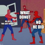 who ate the donut | WHAT DONUT; HE ATE THE LAST DONUT; NO HE DID | image tagged in spider man triple | made w/ Imgflip meme maker