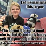 Jokes | Let me mansplain this to you;; The cornerstone of a good joke is that it's actually funny. Much like your cognitive ability. (Pro Tip: Constantly repeating  it does NOT make it funny) | image tagged in you stink,joke,funny,not funny,51st state,canada | made w/ Imgflip meme maker