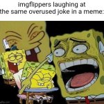 AHAHAHHAHAHAHA SO FUNNY BAHAHAHAHAHHAH | imgflippers laughing at the same overused joke in a meme: | image tagged in spongebob laughing hysterically,memes,fun stream,slander | made w/ Imgflip meme maker