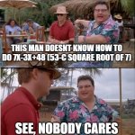 Fr math aint even important | THIS MAN DOESNT KNOW HOW TO DO 7X-3X+48 (53-C SQUARE ROOT OF 7); SEE, NOBODY CARES | image tagged in memes,see nobody cares | made w/ Imgflip meme maker