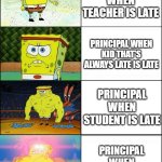 Schools fr | PRINCIPAL WHEN TEACHER IS LATE; PRINCIPAL WHEN KID THAT'S ALWAYS LATE IS LATE; PRINCIPAL WHEN STUDENT IS LATE; PRINCIPAL WHEN PRINCIPAL IS LATE | image tagged in sponge finna commit muder | made w/ Imgflip meme maker