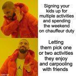 Drake Hotline Bling Meme | Signing your kids up for multiple activities and spending the weekend on chauffeur duty; Letting them pick one or two activities they enjoy and carpooling with friends | image tagged in memes,drake hotline bling | made w/ Imgflip meme maker