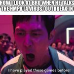 Ngl we gotta lock in | HOW I LOOK AT BRO WHEN HE TALKS ABOUT THE HMPV (A VIRUS) OUTBREAK IN CHINA: | image tagged in i have played these games before | made w/ Imgflip meme maker