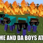 me and the boys | POV: ME AND DA BOYS AT 2 AM | image tagged in me and the boys | made w/ Imgflip meme maker