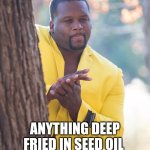 Black guy hiding behind tree | ANYTHING DEEP FRIED IN SEED OIL | image tagged in black guy hiding behind tree | made w/ Imgflip meme maker