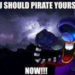 You should pirate yourself NOW!!! | YOU SHOULD PIRATE YOURSELF; NOW!!! | image tagged in low tier god background | made w/ Imgflip meme maker