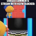 Wow, look! Nothing! | CURSED COMMENTS STREAM WITH NSFW BLOCKED: | image tagged in wow look nothing | made w/ Imgflip meme maker