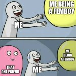 fam I'm new, can y'all help me get to 10k pts so I can post on the msmg stream? | ME BEING A FEMBOY; ME; ME BEING A FEMBOY; THAT ONE FRIEND; ME | image tagged in memes,running away balloon | made w/ Imgflip meme maker