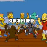 Simpsons Monkey Fight | BLACK PEOPLE | image tagged in simpsons monkey fight | made w/ Imgflip meme maker