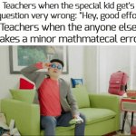 special kids get special treatment fr | Teachers when the special kid get's a question very wrong: "Hey, good effort"; Teachers when the anyone else makes a minor mathmatecal error:; stupid | image tagged in gifs,memes | made w/ Imgflip video-to-gif maker