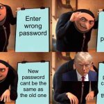 Password | Enter wrong password; Imput new password; New password cant be the same as the old one; new password cant be the same as the old one | image tagged in memes,gru's plan | made w/ Imgflip meme maker