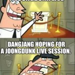 This Is Where I'd Put My Trophy If I Had One | DANGJANG GETTING A JOONGDUNK LIVE; DANGJANG HOPING FOR A JOONGDUNK LIVE SESSION. | image tagged in memes,this is where i'd put my trophy if i had one | made w/ Imgflip meme maker